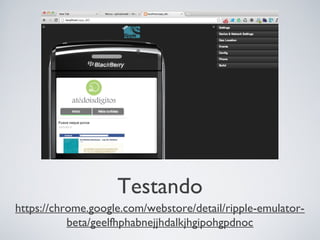 Testando
https://chrome.google.com/webstore/detail/ripple-emulator-
           beta/geelfhphabnejjhdalkjhgipohgpdnoc
 