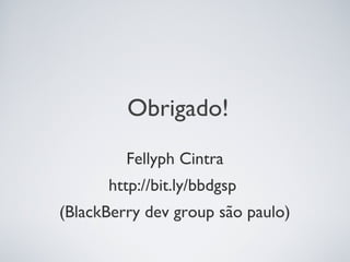 Obrigado!
         Fellyph Cintra
      http://bit.ly/bbdgsp
(BlackBerry dev group são paulo)
 