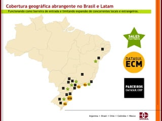 Cobertura geográfica abrangente no Brasil e Latam Funcionando como barreira de entrada e limitando expansão de concorrentes locais e estrangeiros. 