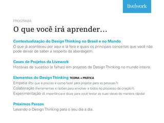 PROGRAMA
O que você irá aprender…
Contextualização do DesignThinking no Brasil e no Mundo
O que já aconteceu por aqui e lá...
