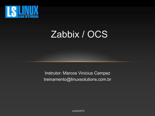 Zabbix / OCS 
Instrutor: Marcos Vinicius Campez 
treinamento@linuxsolutions.com.br 
Junho/2013 
 