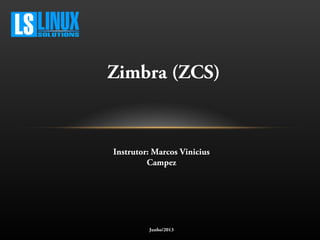 Zimbra (ZCS)
Instrutor: Marcos Vinicius
Campez
Junho/2013
 