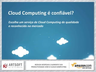 Cloud Computing é confiável?
Escolha um serviço de Cloud Computing de qualidade
e reconhecido no mercado




                   REDUZA DESPESAS E AUMENTE SUA
                PRODUTIVIDADE COM O CLOUD COMPUTING
 