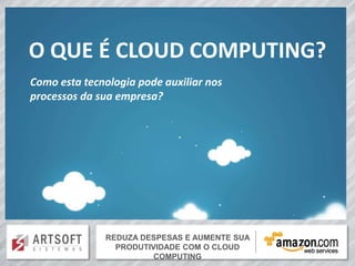 O QUE É CLOUD COMPUTING?
Como esta tecnologia pode auxiliar nos
processos da sua empresa?




              REDUZA DESPESAS E AUMENTE SUA SUA
                   REDUZA DESPESAS E AUMENTE
                PRODUTIVIDADE COM O CLOUD
                PRODUTIVIDADE COM O CLOUD COMPUTING
                          COMPUTING
 