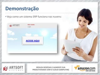 Demonstração
• Veja como um sistema ERP funciona nas nuvens:




                 ACESSE AQUI




                         REDUZA DESPESAS E AUMENTE SUA
                      PRODUTIVIDADE COM O CLOUD COMPUTING
 