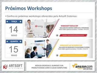 Próximos Workshops
• Confira os próximos workshops oferecidos pela Artsoft Sistemas:
     TERÇA



  14 MAIO

    QUARTA



  15 MAIO



                          REDUZA DESPESAS E AUMENTE SUA
                       PRODUTIVIDADE COM O CLOUD COMPUTING
 