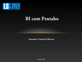 BI com Pentaho
Instrutor: Vinicius Oliveira
Agosto / 2014
 