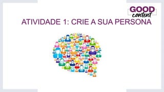 ATIVIDADE 1: CRIE A SUA PERSONA
 