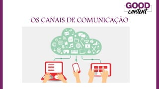 OS CANAIS DE COMUNICAÇÃO
• O
O Marketing de Conteúdo
 