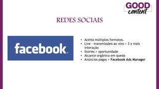 REDES SOCIAIS
• O
O Marketing de Conteúdo
• Aceita múltiplos formatos.
• Live – transmissões ao vivo > 3 x mais
interação
• Stories > oportunidade
• Alcance orgânico em queda
• Anúncios pagos > Facebook Ads Manager
 
