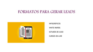 FORMATOS PARA GERAR LEADS
INFOGRÁFICOS
WHITE PAPERS
ESTUDOS DE CASO
CURSOS ON-LINE
 