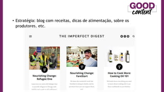 • Estratégia: blog com receitas, dicas de alimentação, sobre os
produtores, etc.
 