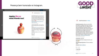 Presença bem humorada no Instagram.
 