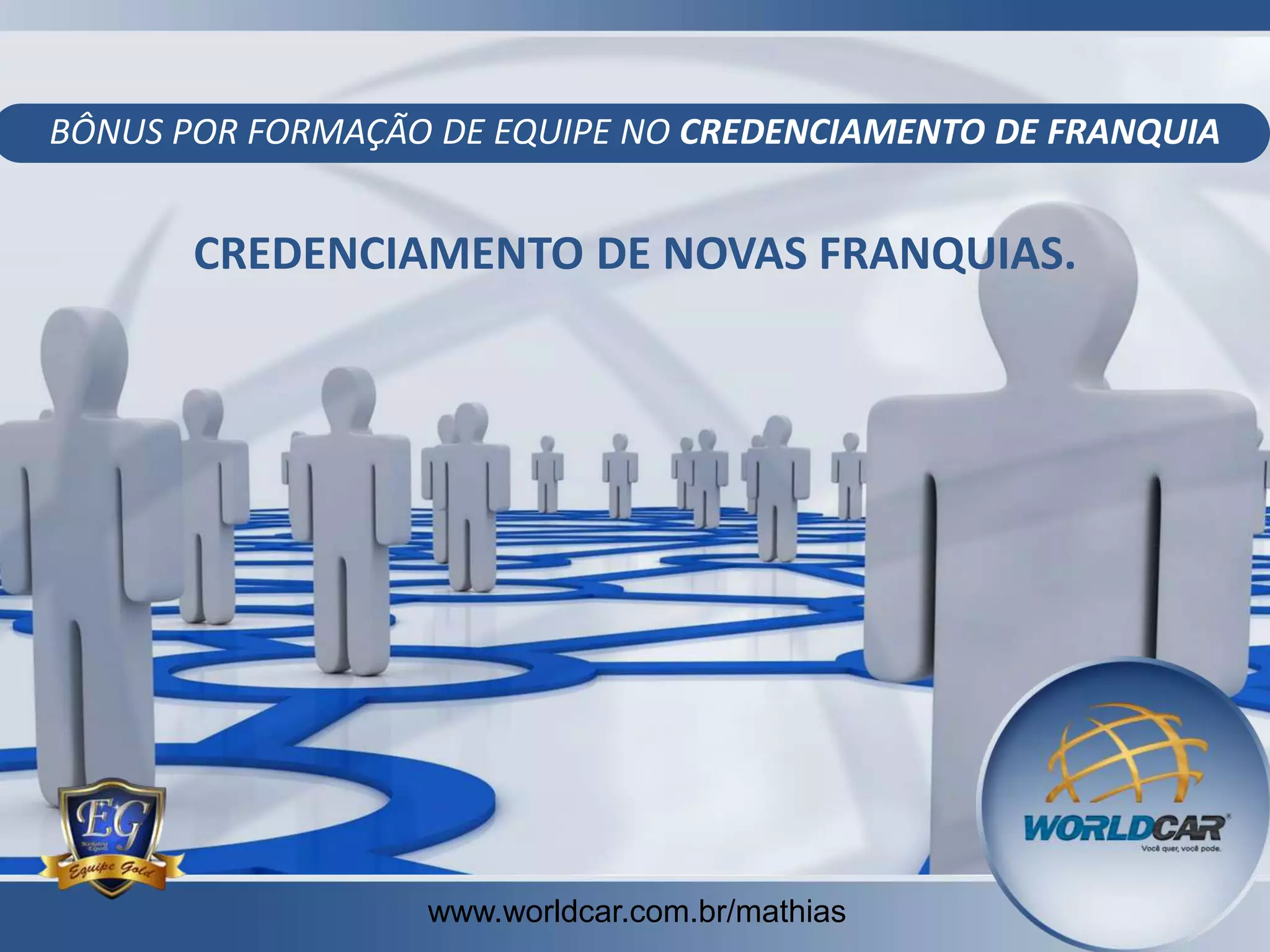 BÔNUS POR FORMAÇÃO DE EQUIPE NO CREDENCIAMENTO DE FRANQUIA

CREDENCIAMENTO DE NOVAS FRANQUIAS.

www.worldcar.com.br/mathias
www.worldcar.com.br/mathias

 