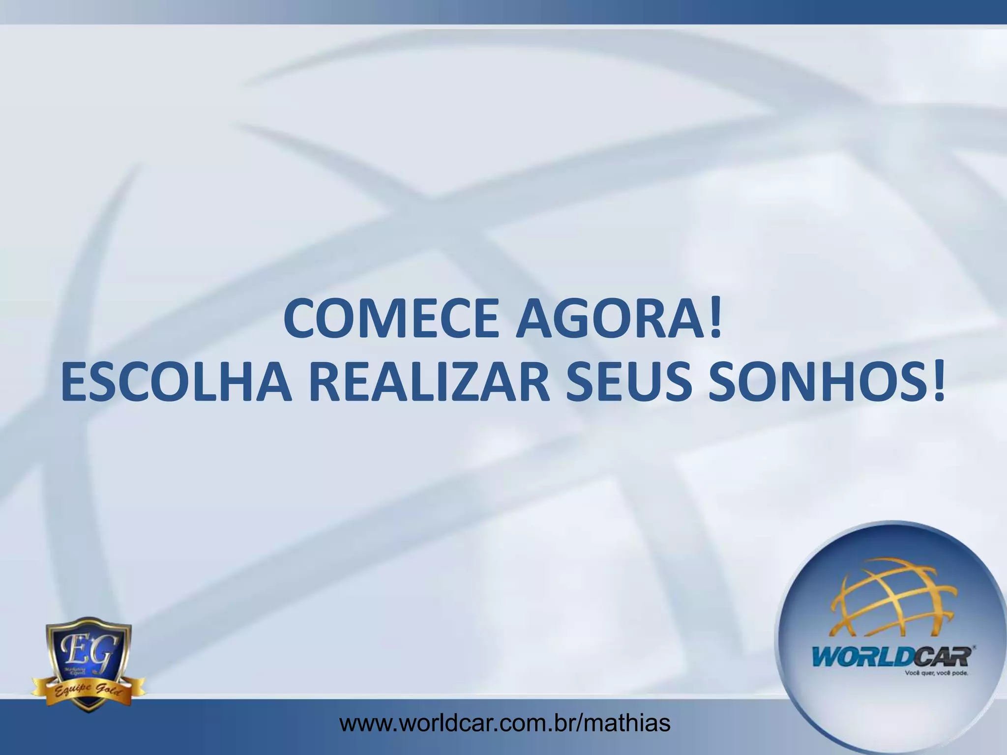 COMECE AGORA!
ESCOLHA REALIZAR SEUS SONHOS!

www.worldcar.com.br/mathias
www.worldcar.com.br/mathias

 