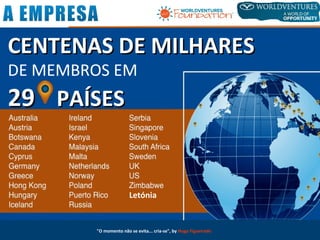 CENTENAS DE MILHARESCENTENAS DE MILHARES
DE MEMBROS EM
2929 PAÍSESPAÍSES
Letónia
"O momento não se evita... cria-se", by Hugo Figueiredo
 