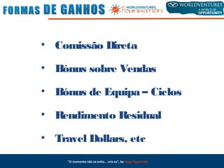 "O momento não se evita... cria-se", by Hugo Figueiredo
• Comissão Direta
• Bónus sobre Vendas
• Bónus de Equipa – Ciclos
• Rendimento Residual
• Travel Dollars, etc
 