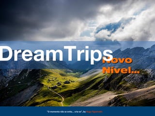 "O momento não se evita... cria-se", by Hugo Figueiredo
NovoNovo
Nível…Nível…
DreamTrips
 