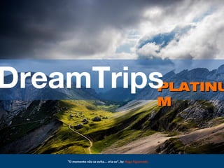 "O momento não se evita... cria-se", by Hugo Figueiredo
PLATINUPLATINU
MM
DreamTrips
 
