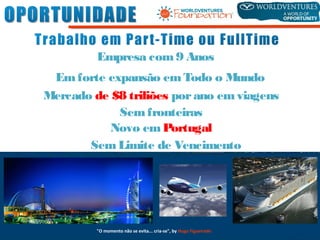 Empresa com9 Anos
Emforte expansão emTodo o Mundo
Mercado de $8 triliões porano emviagens
Semfronteiras
Novo emPortugal
SemLimite de Vencimento
"O momento não se evita... cria-se", by Hugo Figueiredo
 