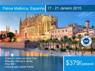 Palma Mallorca, Espanha 17 - 21 Janeiro 2015 
200 
- 5 dias / 4 noites no Hotel Tres 
- Pequeno Almoço e Jantar 
- Free WiFi 
- Visita guiada cidade Palma $379/pessoa 
 