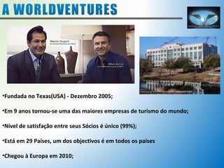 •Fundada no Texas(USA) - Dezembro 2005; 
•Em 9 anos tornou-se uma das maiores empresas de turismo do mundo; 
•Nível de satisfação entre seus Sócios é único (99%); 
•Está em 29 Países, um dos objectivos é em todos os países 
•Chegou à Europa em 2010; 
 