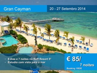 Gran Cayman 20 - 27 Setembro 2014 
- 8 dias e 7 noites nnoo RReeffff RReessoorrtt 55** 
- EEssttuuddiioo ccoomm vviissttaa ppaarraa oo mmaarr €€ 8855// 
77 nnooiitteess 
BBooookkiinngg 11008822€€ 
 