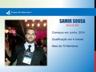Casos de Sucesso – 
SAMIR SOUSA 
SÉNIOR REP 
Começou em Junho, 2014 
Qualificação em 4 meses 
Mais de 70 Membros 
 