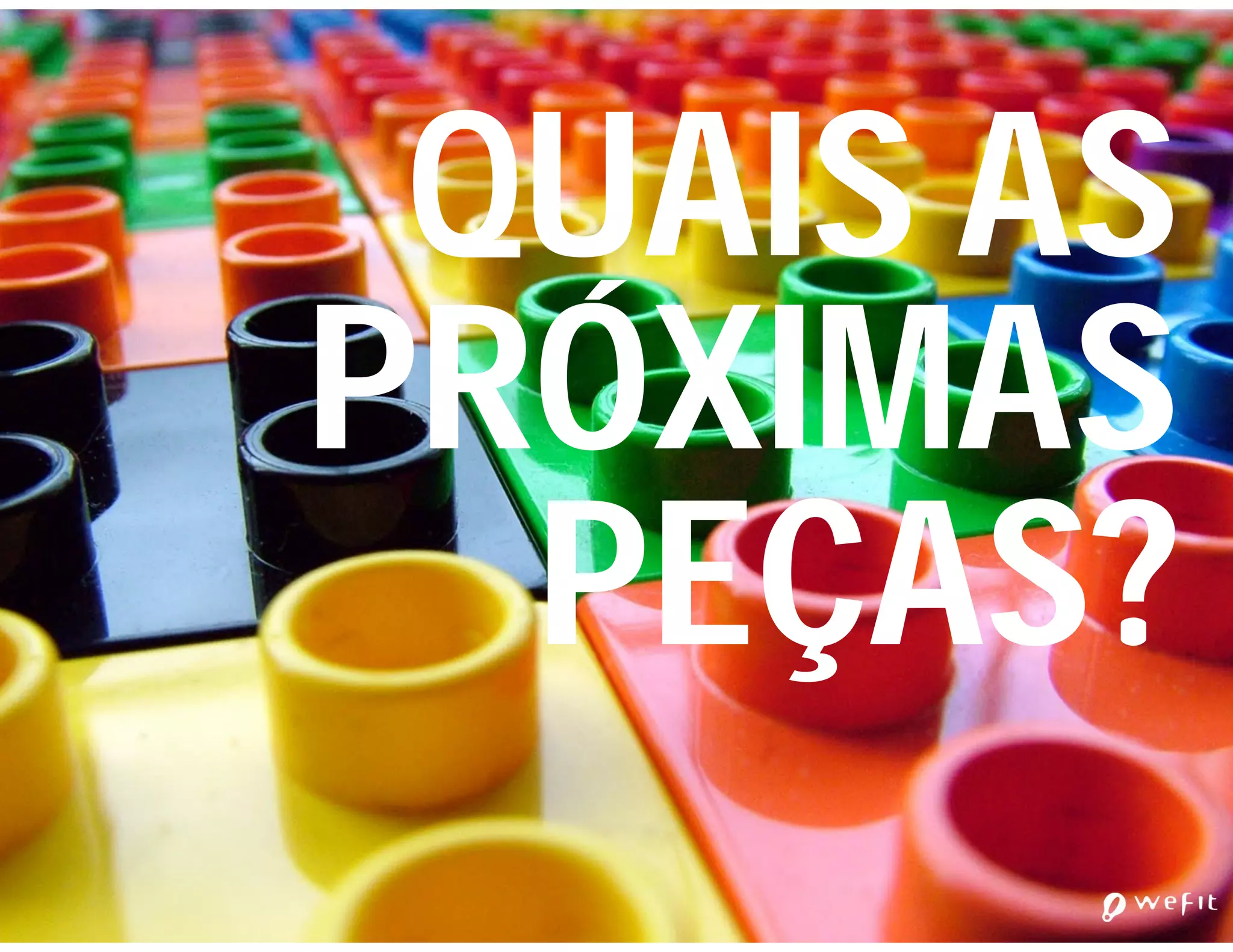 QUAIS AS
PRÓXIMAS
  PEÇAS?
 