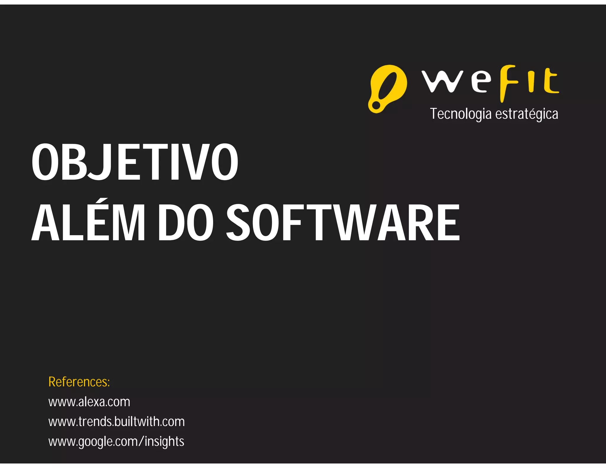 Tecnologia estratégica



OBJETIVO
ALÉM DO SOFTWARE

References:
www.alexa.com
www.trends.builtwith.com
www.google.com/insights
 