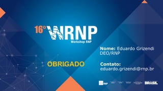 Contato:
eduardo.grizendi@rnp.br
Nome: Eduardo Grizendi
DEO/RNP
OBRIGADO
 