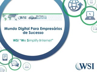 Mundo Digital Para Empresários 
de Sucesso 
WSI “We Simplify Internet” 
 