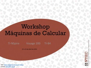 22
ABR
15
1
22
ABR
15
1
Workshop
Máquinas de Calcular
TI-NSpire Voyage 200 TI-84
Site: https://paginas.fe.up.pt/~ntiec/
E-mail: ntiec@fe.up.pt
22 e 23 de Abril de 2015
 