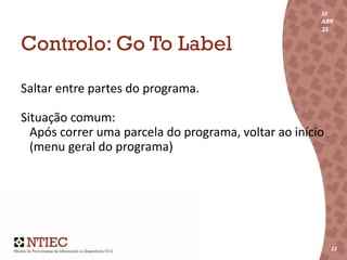 22
ABR
15
13
22
ABR
15
13
Controlo: Go To Label
Saltar entre partes do programa.
Situação comum:
Após correr uma parcela do programa, voltar ao início
(menu geral do programa)
 