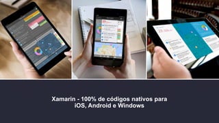 Xamarin - 100% de códigos nativos para
iOS, Android e Windows
 