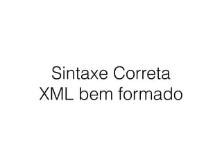 Sintaxe Correta
XML bem formado
 