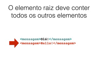O elemento raiz deve conter
todos os outros elementos
<mensagem>Olá!</mensagem>
<mensagem>Hello!</mensagem>
 