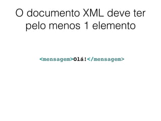 O documento XML deve ter
pelo menos 1 elemento
<mensagem>Olá!</mensagem>
 
