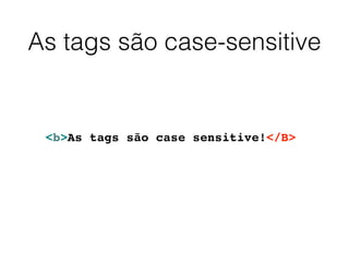As tags são case-sensitive
Mini Curso XML
<b>As tags são case sensitive!</B>
 