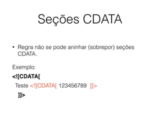 Seções CDATA
• Regra não se pode aninhar (sobrepor) seções
CDATA.
Exemplo:
<![CDATA[
Teste <![CDATA[ 123456789 ]]>
]]>
 