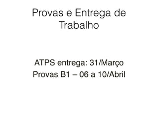 Provas e Entrega de
Trabalho
ATPS entrega: 31/Março
Provas B1 – 06 a 10/Abril
 