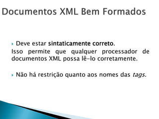  Deve estar sintaticamente correto.
Isso permite que qualquer processador de
documentos XML possa lê-lo corretamente.

   Não há restrição quanto aos nomes das tags.
 
