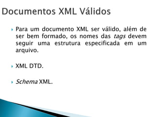    Para um documento XML ser válido, além de
    ser bem formado, os nomes das tags devem
    seguir uma estrutura especificada em um
    arquivo.

   XML DTD.

   Schema XML.
 