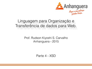 Linguagem para Organização e
Transferência de dados para Web.
Prof. Rudson Kiyoshi S. Carvalho
Anhanguera - 2015
Parte 4 - XSD
 