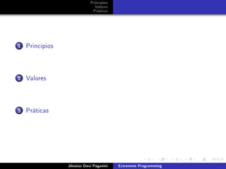 Princípios
Valores
Práticas
1 Princípios
2 Valores
3 Práticas
Jônatas Davi Paganini Extremme Programming
 