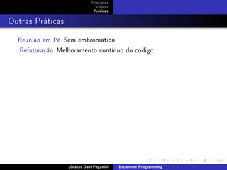 Princípios
Valores
Práticas
Outras Práticas
Reunião em Pé Sem embromation
Refatoração Melhoramento contínuo do código
Jônatas Davi Paganini Extremme Programming
 