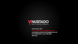 Denis Zanini, CEO
www.ynusitadomarketingdigital.com.br
contato@ynusitadomarketingdigital.com.br
(11) 97582-9079 e (11) 3798-3069
São Paulo

 