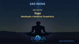 EAD INOVA
Apresenta
Yoga
Meditação e Medicina Terapêutica
Aula Introdutória
 