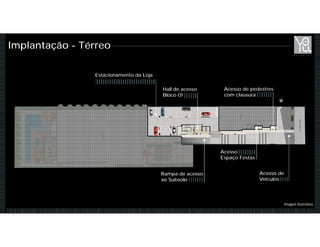 Implantação - Térreo
Estacionamento da Loja
Rampa de acesso
ao Subsolo
Hall de acesso
Bloco 01
Acesso de pedestres
com clausura
Acesso
Espaço Festas
Acesso de
Veículos
Imagem Ilustrativa
 