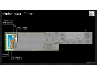Implantação - Térreo
Piscina com
deck molhado
Spa
Piscina infantil
Raia de
25m
Sauna a vapor
Imagem Ilustrativa
 
